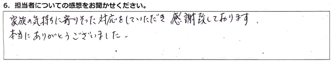 家族の気持ちに寄りそった対応をしていただき、感謝致しております。本当にありがとうございました。