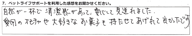自然が一杯で清潔感があって、安心して見送れました。
愛用のオモチャや大好きなお菓子も持たせてあげれて良かったです。