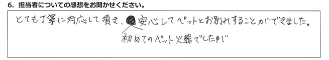 とても丁寧に対応して頂き、初めてのペット火葬でしたが安心してペットとお別れすることができました。