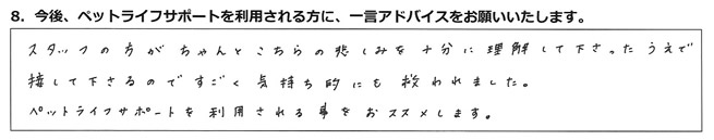 スタッフの方がちゃんとこちらの悲しみを十分に理解して下さったうえで接して下さるので、すごく気持ち的にも救われました。ペットライフサポートを利用される事をおススメします。