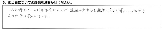 一人で行くことになり不安でしたが、送迎の車中でも親身に話を聞いていただきありがたく感じました。