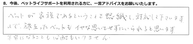 ペットが家族であるということを認識し、対応して下さいますので、旅立ったペットもイヤな思いをせずにいられると思います。不安になることも心配もいりません。