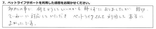 初めての事で何をどうしていいのかも解らずにおりましたが、親切ていねいに対応していただき、ペットライフさんを利用して本当によかったです。