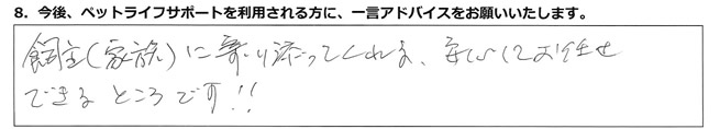 飼い主(家族)に寄り添ってくれる、安心してお任せできるところです!!