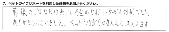 葬儀のプロなだけあって、万全のサポート・サービス体制でした。ありがとうございました。ペットつながりの友人にもススメます。