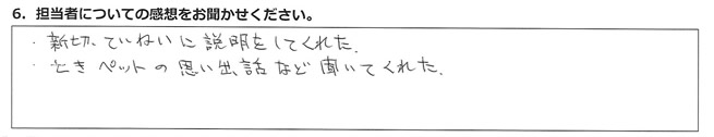 親切、ていねいに説明をしてくれた。亡きペットの思い出話など聞いてくれた。