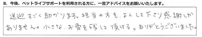 送迎がすごく助かります。担当の方もよくして下さり、感謝しかありません。小さなお骨を残して頂ける。ありがとうございました。