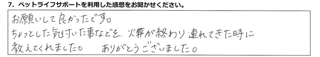 お願いして良かったです。ちょっとした気付いた事などを、火葬が終わり連れてきた時に教えてくれました。ありがとうございました。
